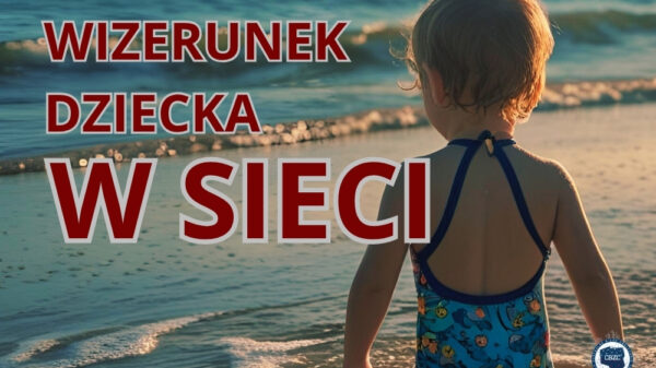 Uważaj, co publikujesz – ochrona wizerunku dziecka w sieci